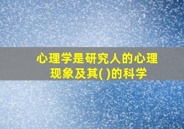 心理学是研究人的心理现象及其( )的科学